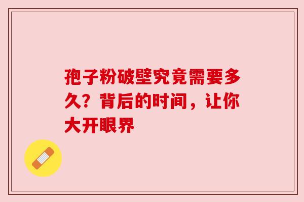 孢子粉破壁究竟需要多久？背后的时间，让你大开眼界