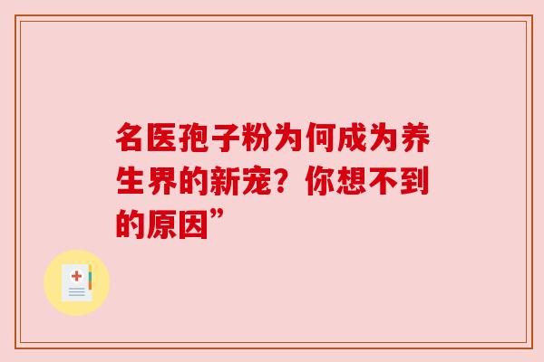 名医孢子粉为何成为养生界的新宠？你想不到的原因”