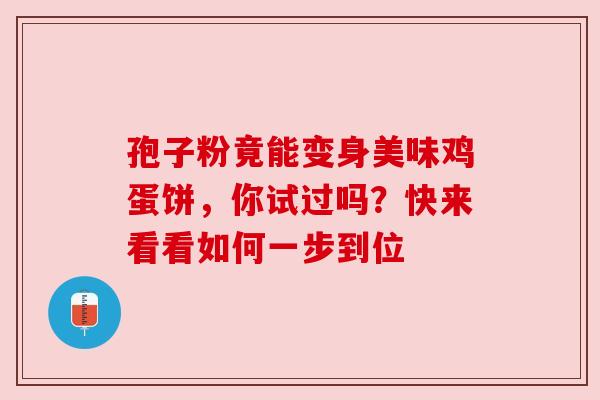 孢子粉竟能变身美味鸡蛋饼，你试过吗？快来看看如何一步到位
