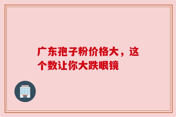广东孢子粉价格大,这个数让你大跌眼镜 广东孢子粉价格大,这个数让你大跌眼镜