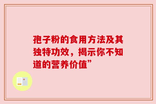 孢子粉的食用方法及其独特功效,揭示你不知道的营养价值” 孢子粉的食用方法及其独特功效,揭示你不知道的营养价值”