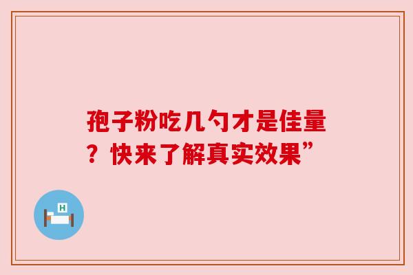 孢子粉吃几勺才是佳量？快来了解真实效果”