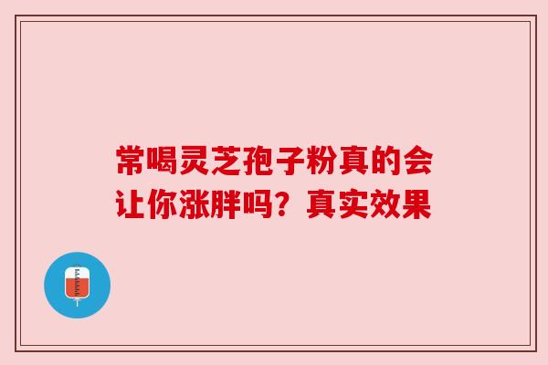 常喝灵芝孢子粉真的会让你涨胖吗？真实效果