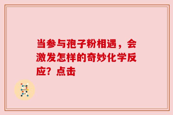 当参与孢子粉相遇，会激发怎样的奇妙化学反应？点击
