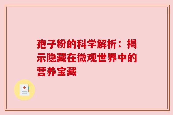 孢子粉的科学解析：揭示隐藏在微观世界中的营养宝藏