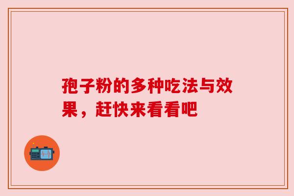 孢子粉的多种吃法与效果,赶快来看看吧 孢子粉的多种吃法与效果,赶快来看看吧