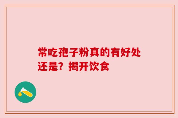 常吃孢子粉真的有好处还是？揭开饮食