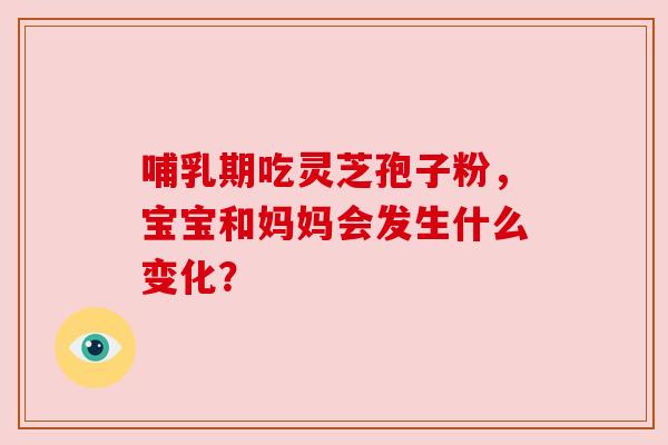 哺乳期吃灵芝孢子粉，宝宝和妈妈会发生什么变化？