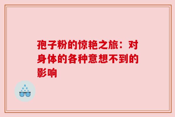 孢子粉的惊艳之旅:对身体的各种意想不到的影响 孢子粉的惊艳之旅:对身体的各种意想不到的影响