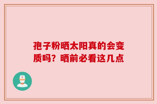 孢子粉晒太阳真的会变质吗？晒前必看这几点