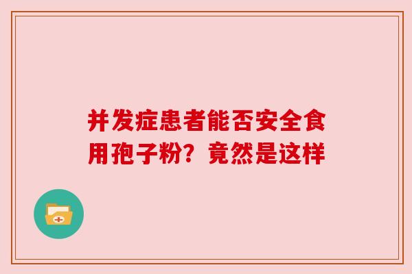 并发症患者能否安全食用孢子粉?竟然是这样 并发症患者能否安全食用孢子粉?竟然是这样