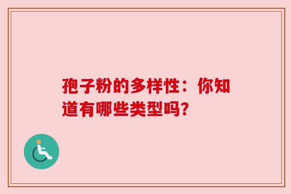 孢子粉的多样性：你知道有哪些类型吗？