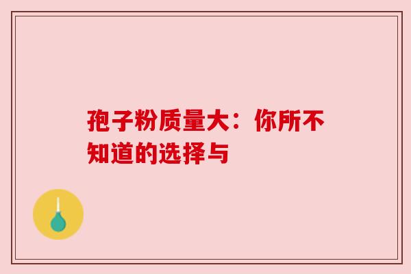 孢子粉质量大：你所不知道的选择与