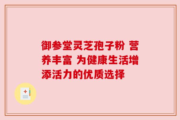 御参堂灵芝孢子粉 营养丰富 为健康生活增添活力的优质选择 御参堂灵芝孢子粉 营养丰富 为健康生活增添活力的优质选择