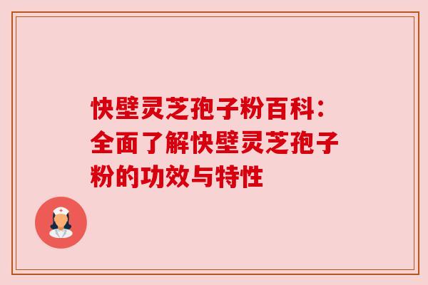 快壁灵芝孢子粉百科：全面了解快壁灵芝孢子粉的功效与特性