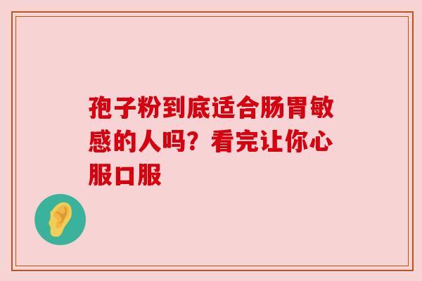 孢子粉到底适合肠胃敏感的人吗？看完让你心服口服