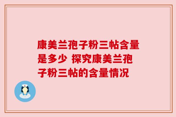 康美兰孢子粉三帖含量是多少 探究康美兰孢子粉三帖的含量情况