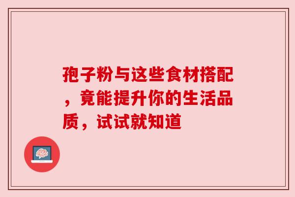 孢子粉与这些食材搭配，竟能提升你的生活品质，试试就知道