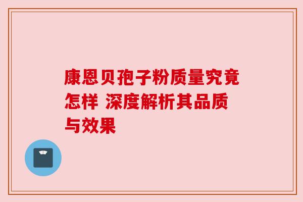 康恩贝孢子粉质量究竟怎样 深度解析其品质与效果