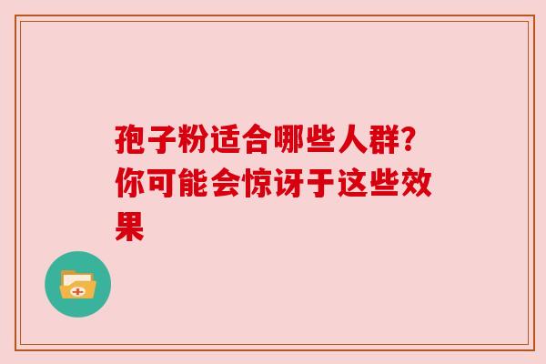 孢子粉适合哪些人群？你可能会惊讶于这些效果
