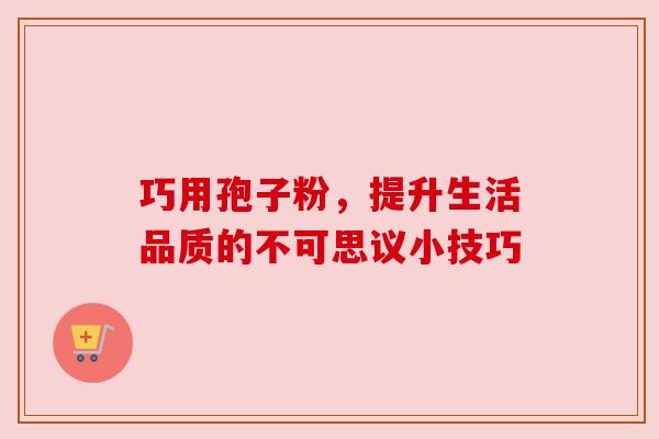 巧用孢子粉，提升生活品质的不可思议小技巧