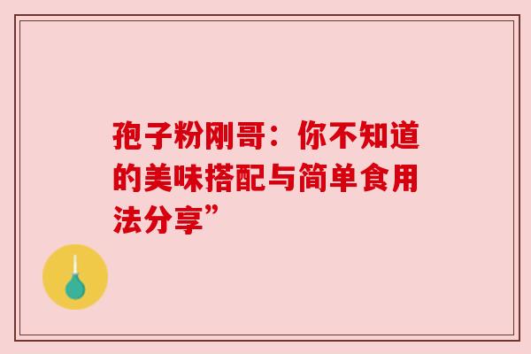 孢子粉刚哥：你不知道的美味搭配与简单食用法分享”