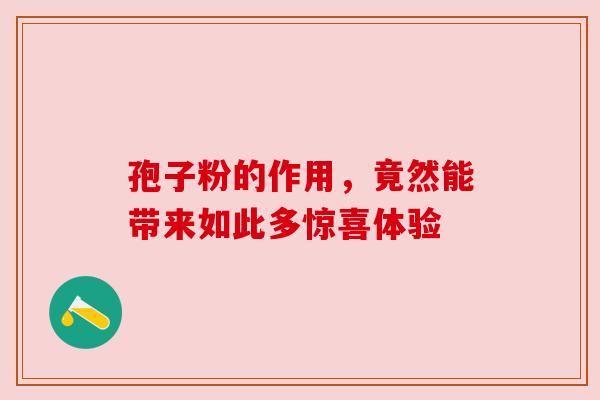 孢子粉的作用，竟然能带来如此多惊喜体验