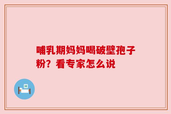 哺乳期妈妈喝破壁孢子粉？看专家怎么说