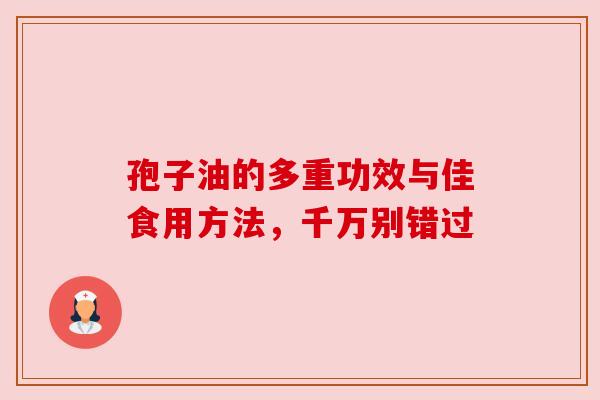 孢子油的多重功效与佳食用方法，千万别错过