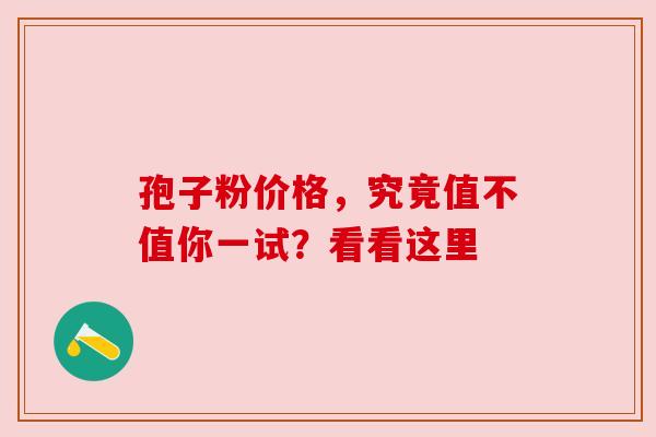 孢子粉价格，究竟值不值你一试？看看这里