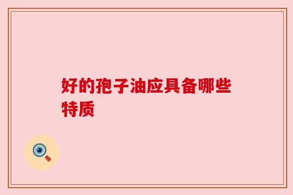 好的孢子油应具备哪些特质