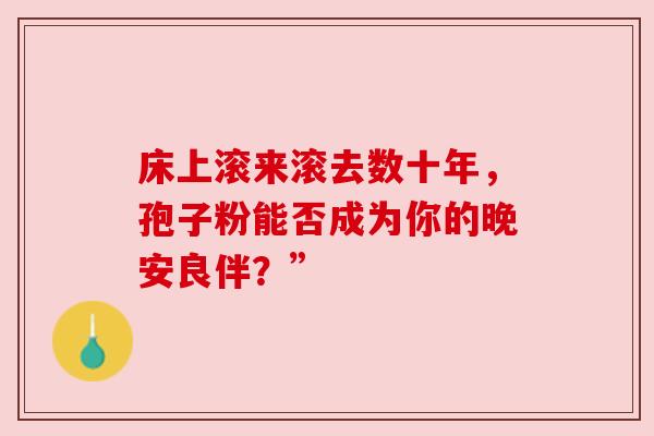 床上滚来滚去数十年，孢子粉能否成为你的晚安良伴？”