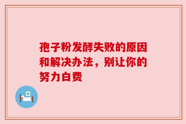 孢子粉发酵失败的原因和解决办法，别让你的努力白费