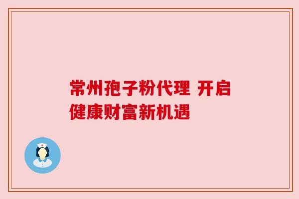 常州孢子粉代理 开启健康财富新机遇