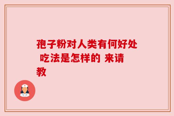 孢子粉对人类有何好处 吃法是怎样的 来请教
