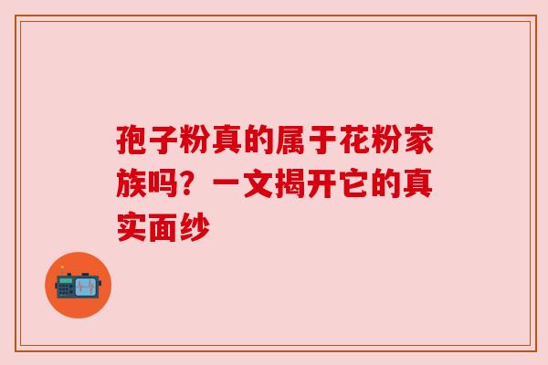孢子粉真的属于花粉家族吗？一文揭开它的真实面纱