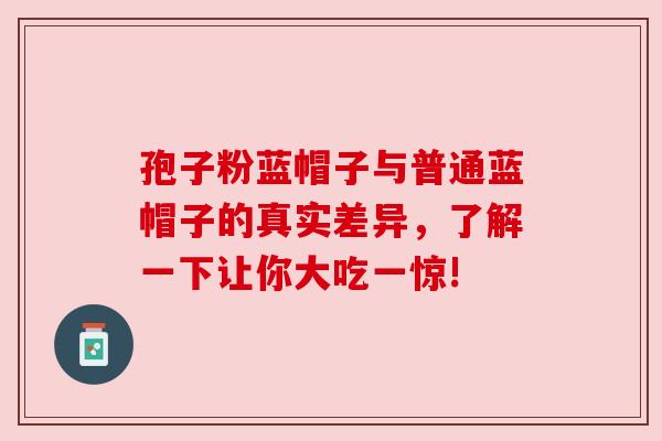 孢子粉蓝帽子与普通蓝帽子的真实差异，了解一下让你大吃一惊!