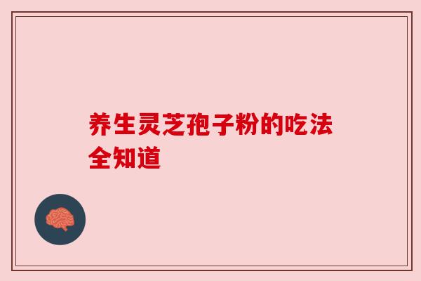 养生灵芝孢子粉的吃法全知道