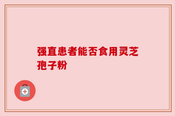 强直患者能否食用灵芝孢子粉