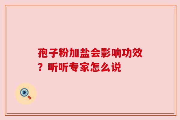 孢子粉加盐会影响功效？听听专家怎么说