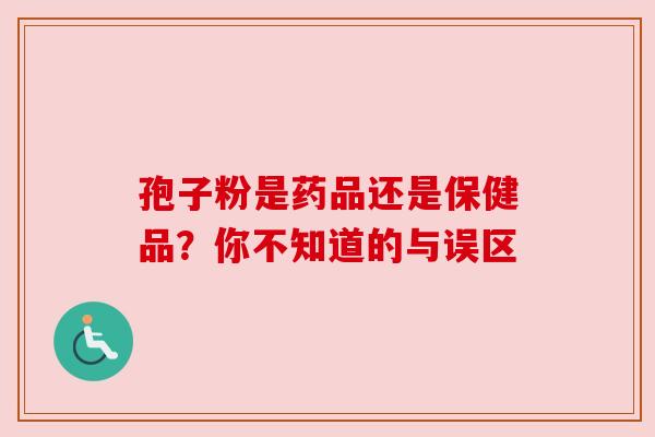 孢子粉是药品还是保健品？你不知道的与误区
