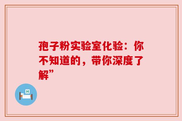 孢子粉实验室化验：你不知道的，带你深度了解”