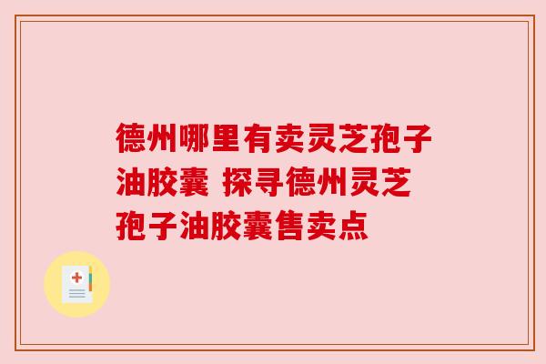 德州哪里有卖灵芝孢子油胶囊 探寻德州灵芝孢子油胶囊售卖点
