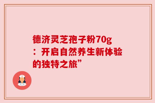 德济灵芝孢子粉70g：开启自然养生新体验的独特之旅”