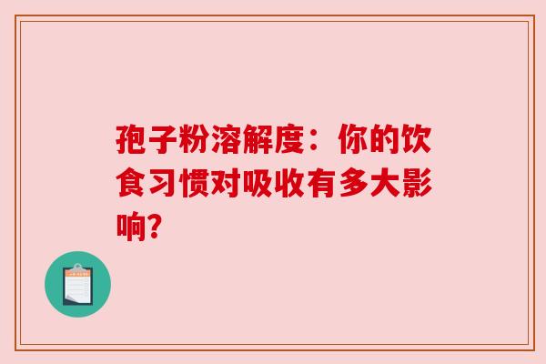 孢子粉溶解度：你的饮食习惯对吸收有多大影响？
