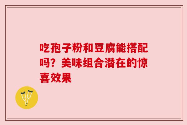 吃孢子粉和豆腐能搭配吗？美味组合潜在的惊喜效果