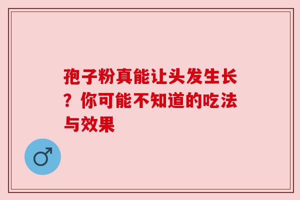 孢子粉真能让头发生长？你可能不知道的吃法与效果