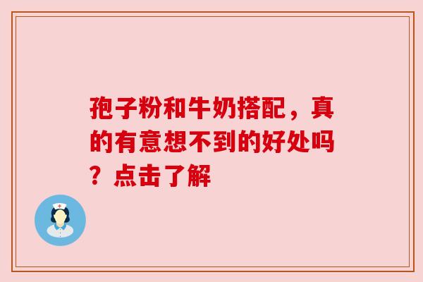 孢子粉和牛奶搭配，真的有意想不到的好处吗？点击了解