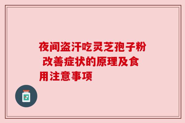 夜间盗汗吃灵芝孢子粉 改善症状的原理及食用注意事项