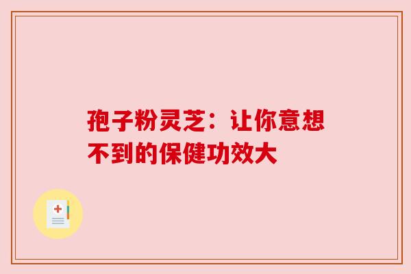 孢子粉灵芝：让你意想不到的保健功效大